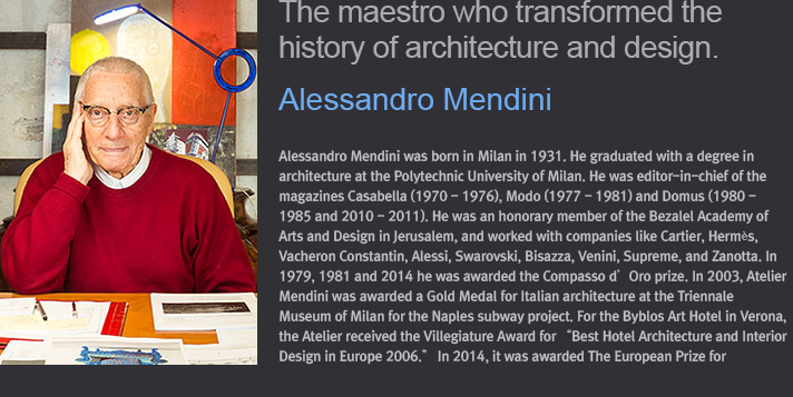 He is… / Alessandro Mendini was born in Milan in 1931. He received his degree in architecture from the Polytechnic University of Milan. He was editor-in-chief of the magazines Casabella (1970 ~ 1976), Modo (1977 ~ 1981) and Domus (1980 - 1985 and 2010 - 2011). He is an honorary member of the Bezalel Academy of Arts and Design in Jerusalem, and works with the companies Cartier,  Hermès, Alessi,Swarovski, Bisazza, Venini, and Zanotta. In 1979, 1981 and 2014 he received the Compasso d’Oro award. In France, Alessandro Mendini has been knighted with the title Chevalier des Arts et des Lettres; in the United States, he was given an honorary title by the Architectural League of New York; in Italy he has received an honorary degree from the Polytechnic University of Milan and in France from the École Normale Supérieure de Cachan.